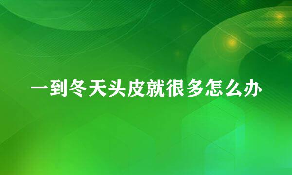 一到冬天头皮就很多怎么办