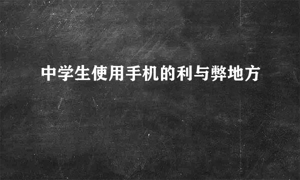 中学生使用手机的利与弊地方
