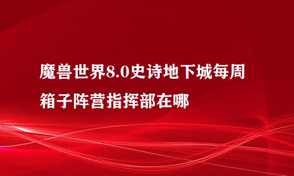 魔兽世界8.0史诗地下城每周箱子阵营指挥部在哪