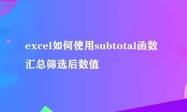 excel如何使用subtotal函数汇总筛选后数值