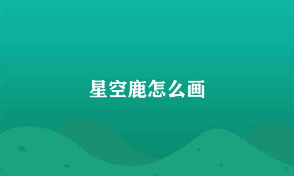 星空鹿怎么画