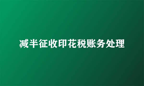 减半征收印花税账务处理