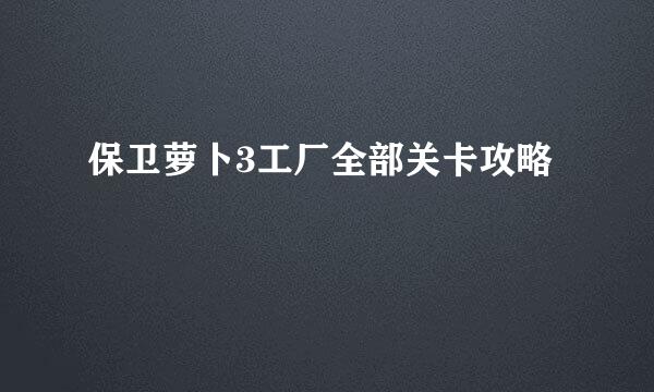 保卫萝卜3工厂全部关卡攻略