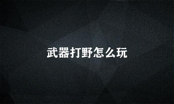 武器打野怎么玩