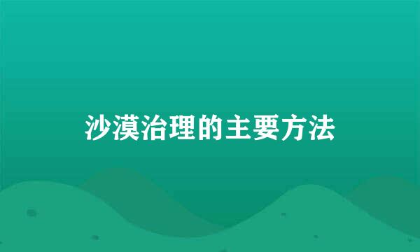 沙漠治理的主要方法