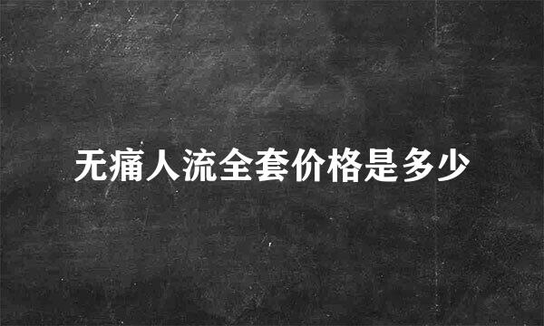 无痛人流全套价格是多少