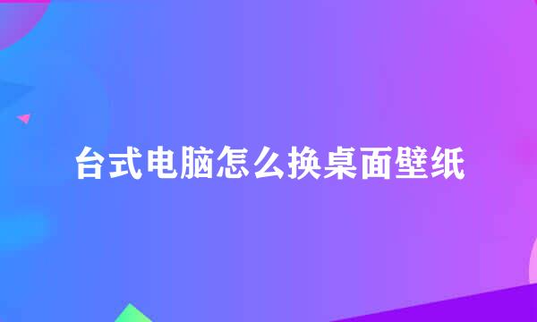 台式电脑怎么换桌面壁纸