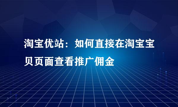 淘宝优站：如何直接在淘宝宝贝页面查看推广佣金