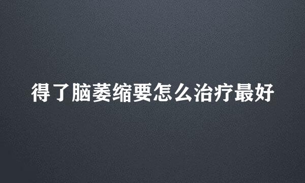 得了脑萎缩要怎么治疗最好