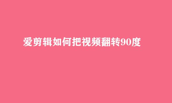 爱剪辑如何把视频翻转90度