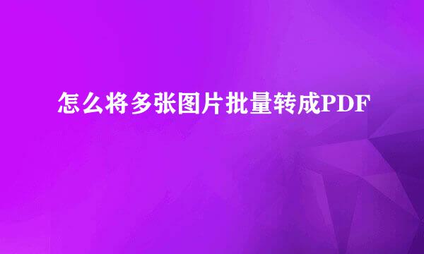 怎么将多张图片批量转成PDF