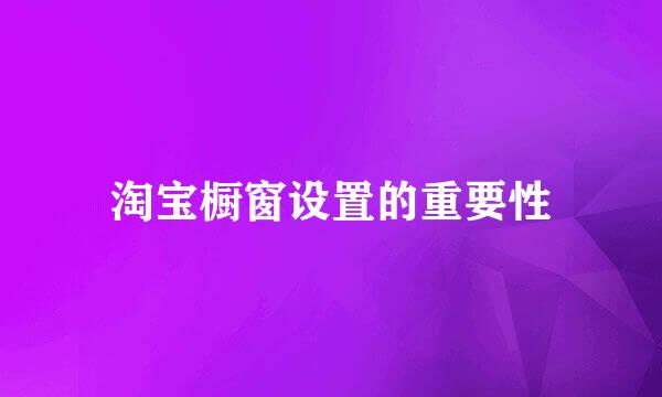 淘宝橱窗设置的重要性