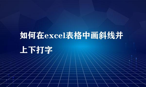 如何在excel表格中画斜线并上下打字