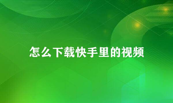 怎么下载快手里的视频