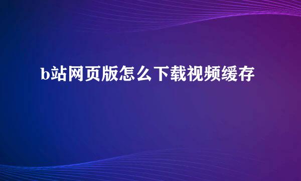 b站网页版怎么下载视频缓存