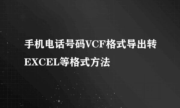 手机电话号码VCF格式导出转EXCEL等格式方法