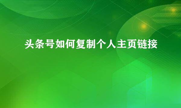 头条号如何复制个人主页链接