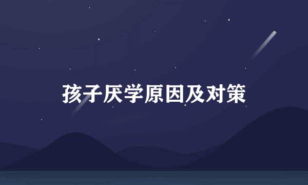 孩子厌学原因及对策