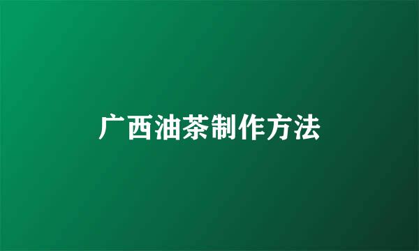 广西油茶制作方法