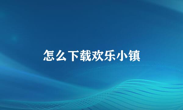 怎么下载欢乐小镇