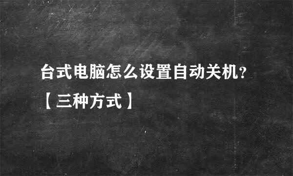 台式电脑怎么设置自动关机？【三种方式】