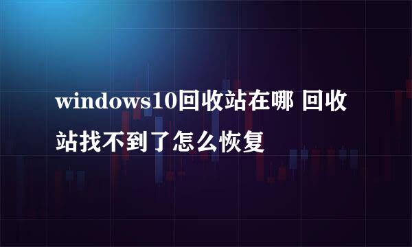 windows10回收站在哪 回收站找不到了怎么恢复