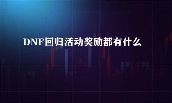 DNF回归活动奖励都有什么