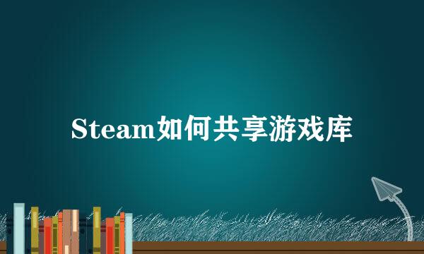 Steam如何共享游戏库