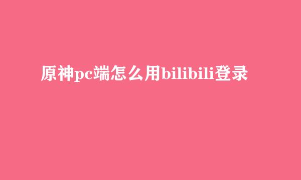原神pc端怎么用bilibili登录