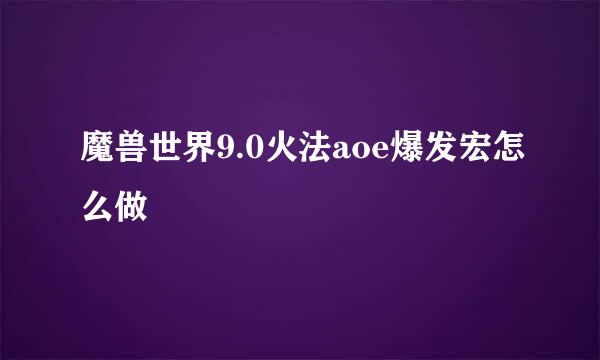 魔兽世界9.0火法aoe爆发宏怎么做