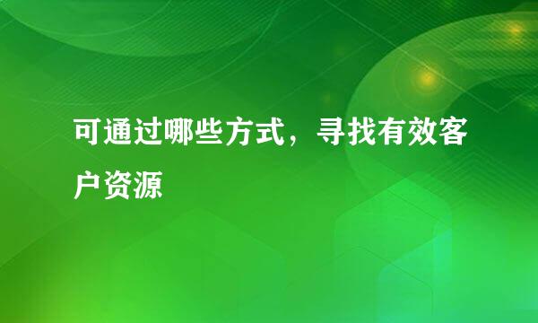 可通过哪些方式，寻找有效客户资源
