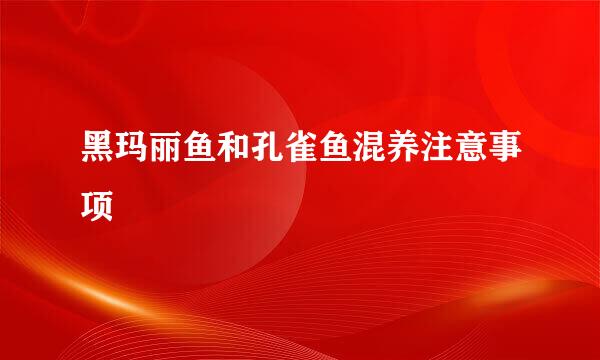 黑玛丽鱼和孔雀鱼混养注意事项