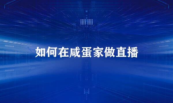 如何在咸蛋家做直播