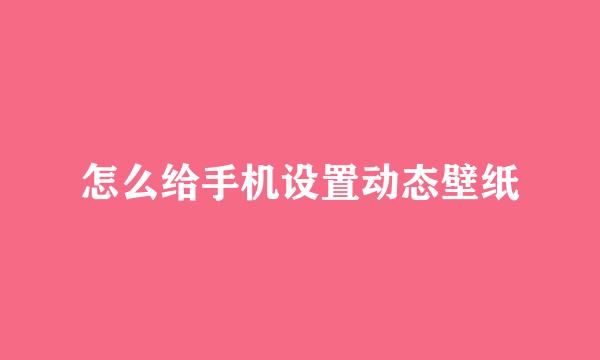 怎么给手机设置动态壁纸