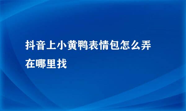 抖音上小黄鸭表情包怎么弄 在哪里找