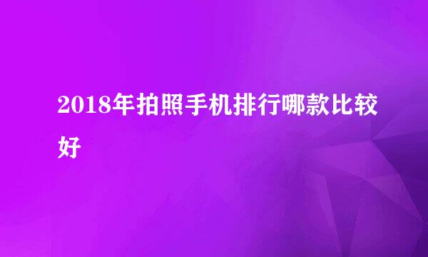 2018年拍照手机排行哪款比较好
