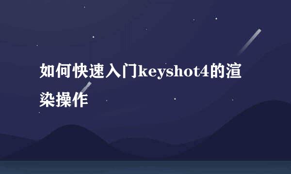 如何快速入门keyshot4的渲染操作