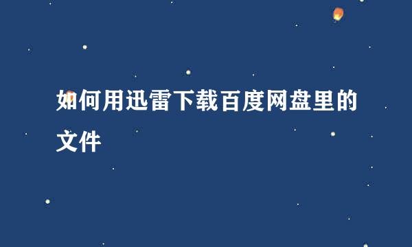 如何用迅雷下载百度网盘里的文件