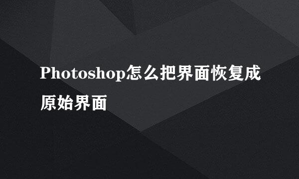 Photoshop怎么把界面恢复成原始界面