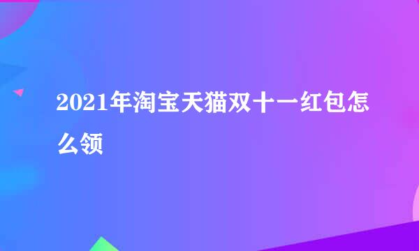 2021年淘宝天猫双十一红包怎么领