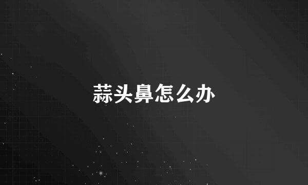 蒜头鼻怎么办
