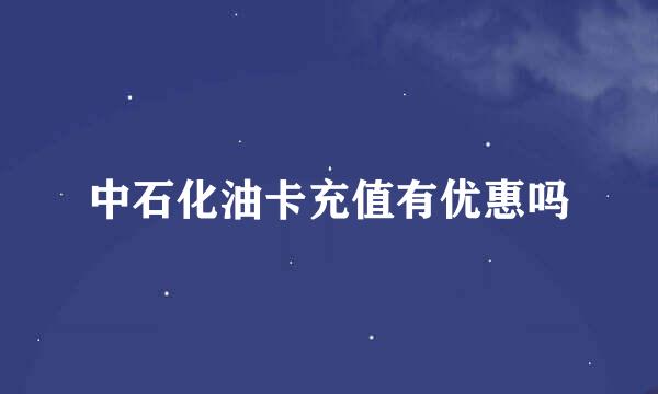 中石化油卡充值有优惠吗