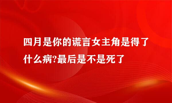 四月是你的谎言女主角是得了什么病?最后是不是死了