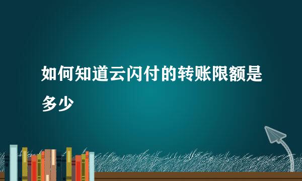 如何知道云闪付的转账限额是多少