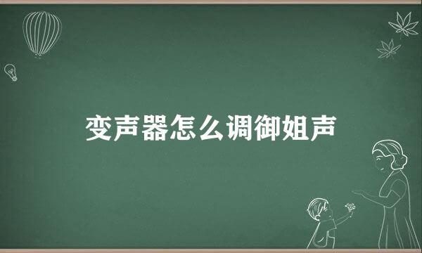 变声器怎么调御姐声