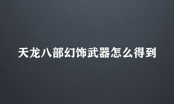 天龙八部幻饰武器怎么得到