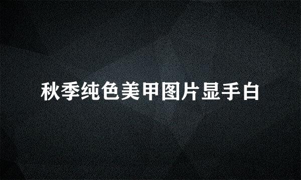 秋季纯色美甲图片显手白