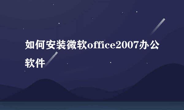 如何安装微软office2007办公软件