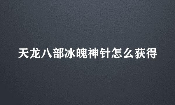 天龙八部冰魄神针怎么获得