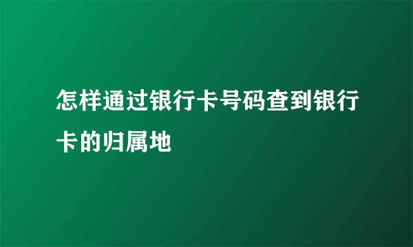 怎样通过银行卡号码查到银行卡的归属地